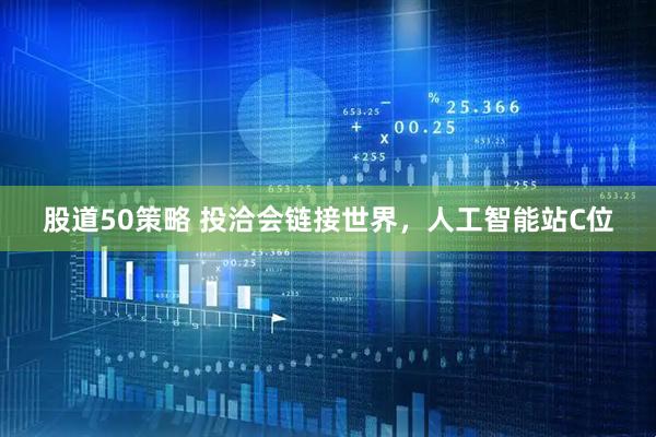 股道50策略 投洽会链接世界，人工智能站C位