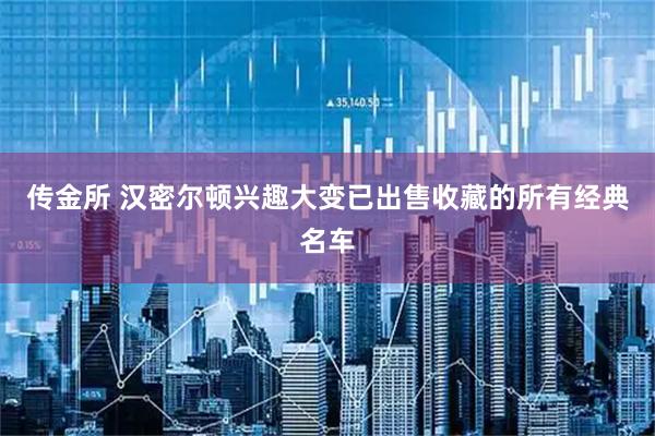 传金所 汉密尔顿兴趣大变已出售收藏的所有经典名车