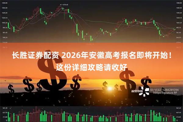 长胜证券配资 2026年安徽高考报名即将开始！这份详细攻略请收好