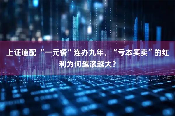 上证速配 “一元餐”连办九年，“亏本买卖”的红利为何越滚越大？