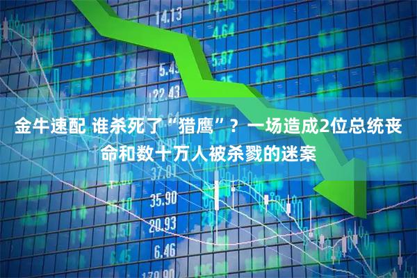 金牛速配 谁杀死了“猎鹰”？一场造成2位总统丧命和数十万人被杀戮的迷案