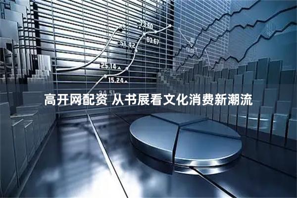 高开网配资 从书展看文化消费新潮流