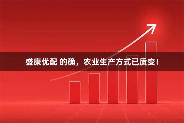 盛康优配 的确，农业生产方式已质变！
