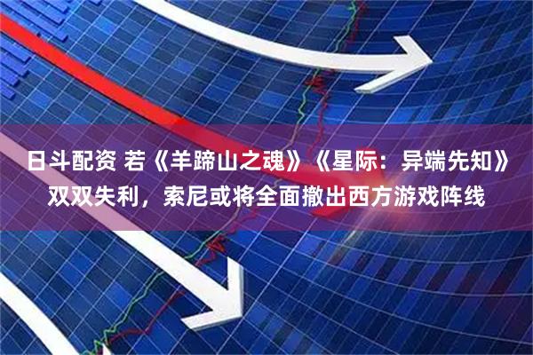 日斗配资 若《羊蹄山之魂》《星际：异端先知》双双失利，索尼或将全面撤出西方游戏阵线