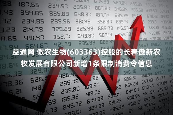 益通网 傲农生物(603363)控股的长春傲新农牧发展有限公司新增1条限制消费令信息