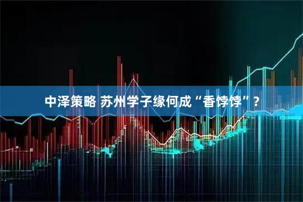 中泽策略 苏州学子缘何成“香饽饽”？