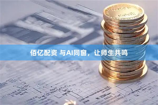 佰亿配资 与AI同窗，让师生共鸣