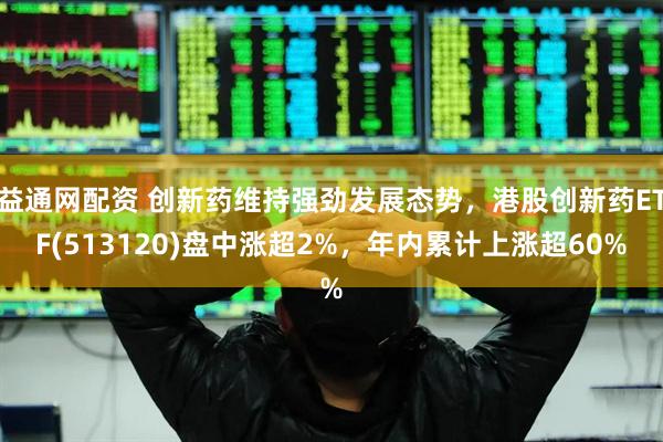 益通网配资 创新药维持强劲发展态势，港股创新药ETF(513120)盘中涨超2%，年内累计上涨超60%