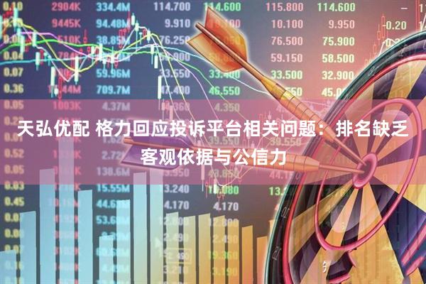 天弘优配 格力回应投诉平台相关问题：排名缺乏客观依据与公信力