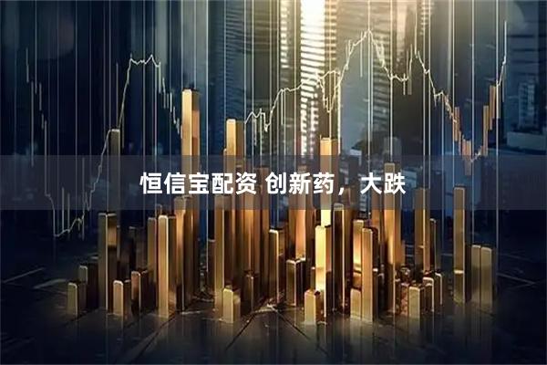 恒信宝配资 创新药，大跌