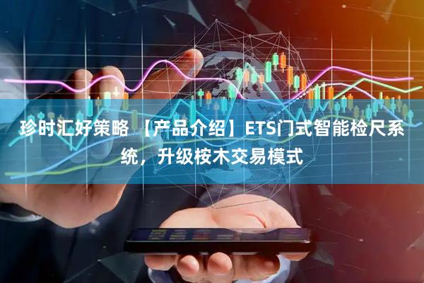 珍时汇好策略 【产品介绍】ETS门式智能检尺系统，升级桉木交易模式